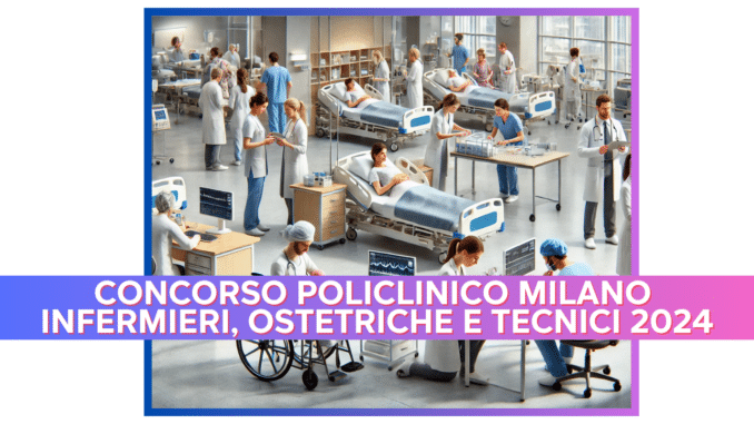 Concorso Policlinico Milano Infermieri, Ostetriche e Tecnici 2024 - 75 posti aperti per laureati