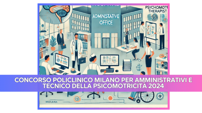 Concorso Policlinico Milano per Amministrativi e Tecnico della psicomotricità 2024 - 32 posti a tempo indeterminato per laureati e diplomati