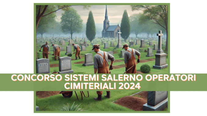 Concorso Sistemi Salerno Operatori Cimiteriali 2024 - 8 posti a tempo indeterminato con licenza media