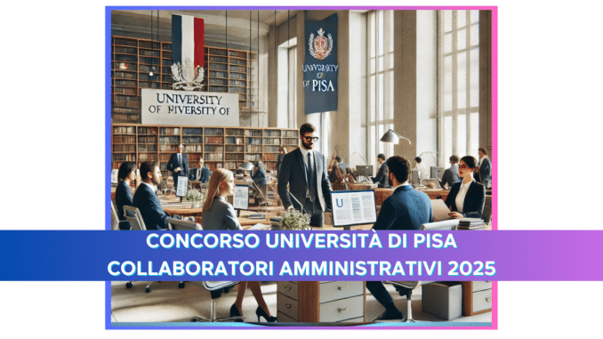 Concorso Università di Pisa Collaboratori Amministrativi 2025 - 13 posti a tempo determinato