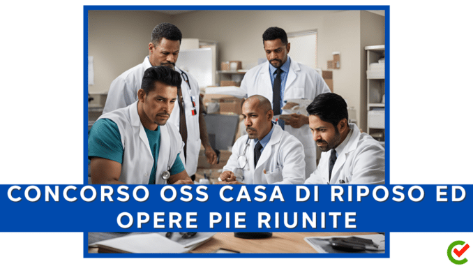 Concorso Casa di Riposo Ed Opere Pie Riunite - Operatori Socio Sanitari (OSS) - 6 posti