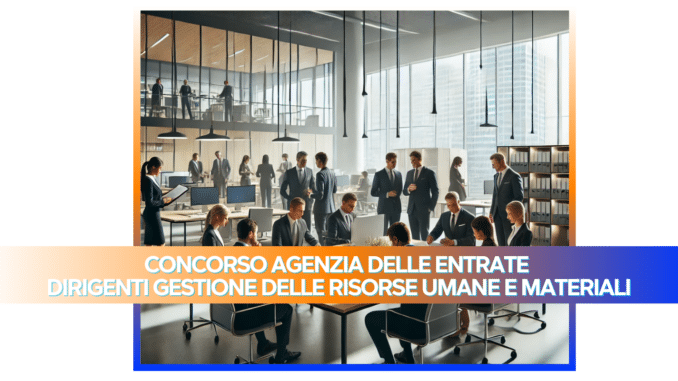 Concorso Agenzia delle Entrate Dirigenti gestione delle risorse umane e materiali 2024/2025 - 20 posti per laureati