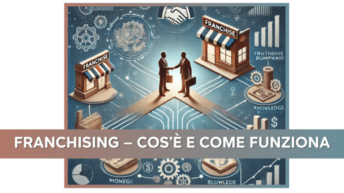 Franchising - Cos'è e Come Funziona