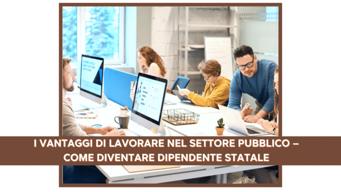 I vantaggi di lavorare nel Settore Pubblico – Come diventare dipendente statale