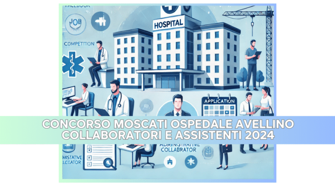 Concorso Moscati Ospedale Avellino Collaboratori e Assistenti 2024 - 9 posti per diplomati e laureati nell'AORN