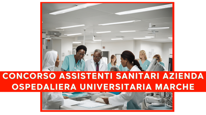 Concorso Azienda Ospedaliero Universitaria delle Marche - assistenti sanitari - 13 posti per laureati