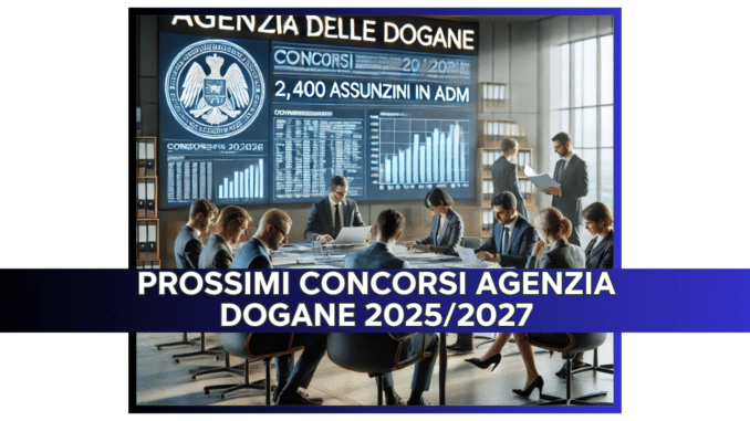 Prossimi Concorsi Agenzia Dogane 2025/2027: attesi bandi per 2.400 assunzioni in ADM