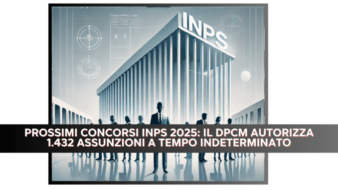 Prossimi Concorsi INPS 2025: Il DPCM autorizza 1.432 assunzioni a tempo indeterminato