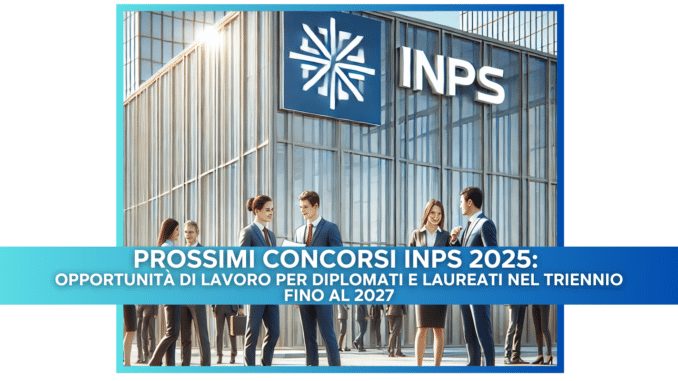 Prossimi Concorsi INPS 2025: Opportunità di Lavoro per Diplomati e Laureati nel Triennio fino al 2027