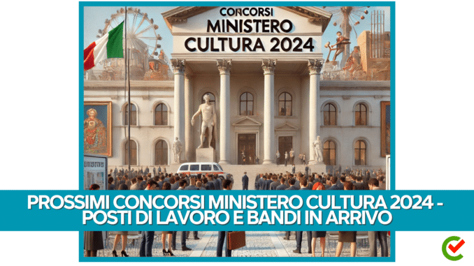 Prossimi Concorsi Ministero Cultura 2024 - Posti di lavoro e bandi in arrivo