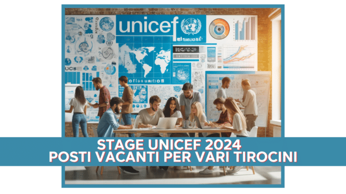 Stage UNICEF 2024 - Posti vacanti per vari tirocini