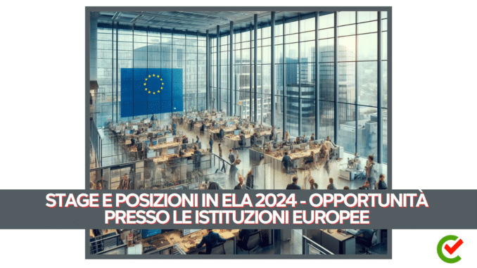 Stage e Posizioni in ELA 2024 - Opportunità presso le istituzioni europee