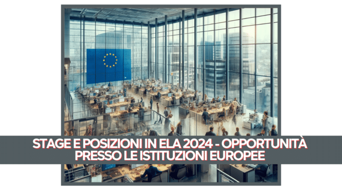 Stage e Posizioni in ELA 2024 - Opportunità presso le istituzioni europee