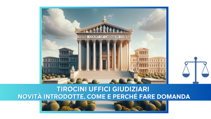 Tirocini Uffici Giudiziari – Novità introdotte, Come e perché fare domanda