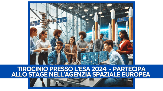 Tirocinio presso l'ESA 2024 - Partecipa allo stage nell'Agenzia Spaziale Europea 