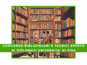 Università di Pisa concorsi per 11 bibliotecari, diplomati e laureati