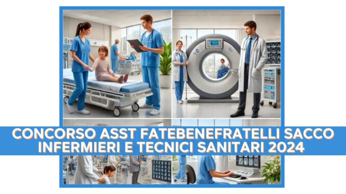 Concorso ASST Fatebenefratelli Sacco Infermieri e Tecnici Sanitari 2024 - 72 posti per laureati