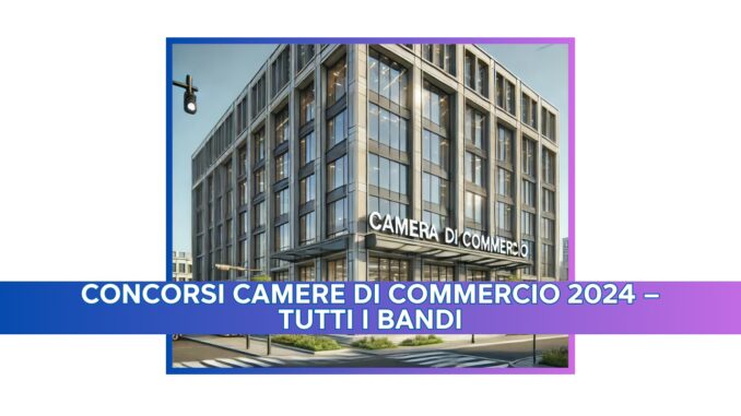 Concorsi Camere di Commercio 2024 – Tutti i bandi