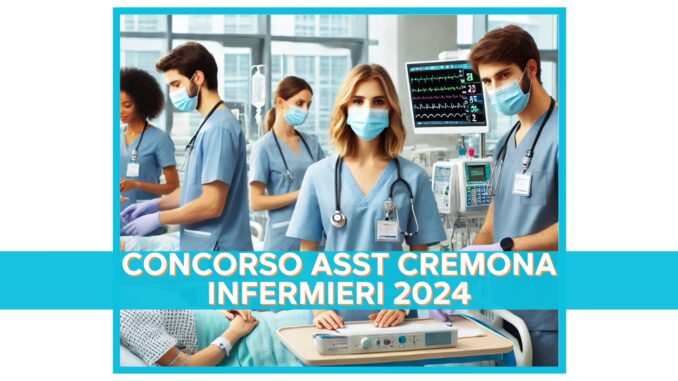 Concorso ASST Cremona Infermieri 2024 - 30 posti a tempo indeterminato