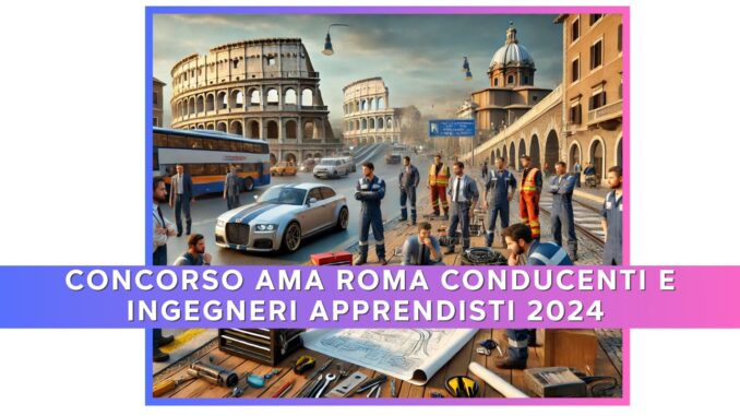 Concorso AMA Roma Conducenti e Ingegneri Apprendisti 2024 - 60 Posti Aperto ai Diplomati